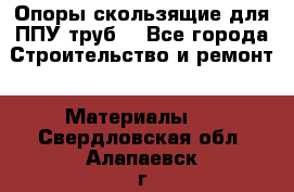 Опоры скользящие для ППУ труб. - Все города Строительство и ремонт » Материалы   . Свердловская обл.,Алапаевск г.